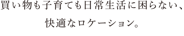 買い物も子育ても日常生活に困らない、快適なロケーション。