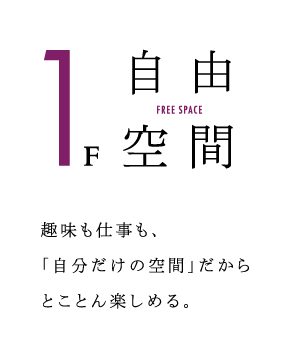 1F　自由空間　趣味も仕事も、「自分だけの空間」だからとことん楽しめる。